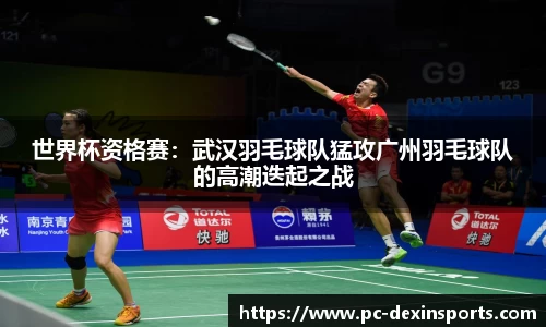 世界杯资格赛：武汉羽毛球队猛攻广州羽毛球队的高潮迭起之战