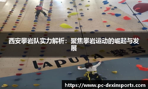 西安攀岩队实力解析：聚焦攀岩运动的崛起与发展