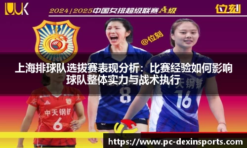 上海排球队选拔赛表现分析：比赛经验如何影响球队整体实力与战术执行