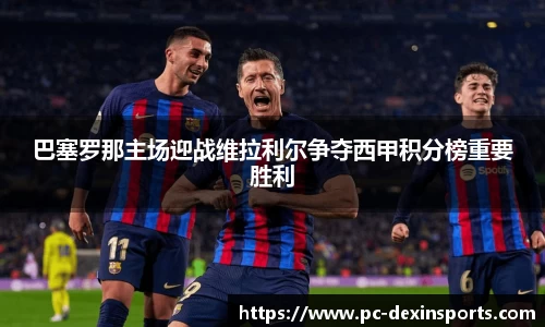 巴塞罗那主场迎战维拉利尔争夺西甲积分榜重要胜利