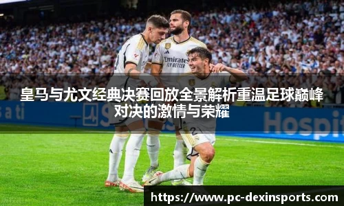 皇马与尤文经典决赛回放全景解析重温足球巅峰对决的激情与荣耀