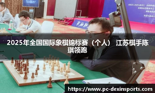 2025年全国国际象棋锦标赛（个人） 江苏棋手陈琪领跑